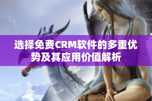 选择免费CRM软件的多重优势及其应用价值解析