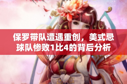 保罗带队遭遇重创，美式忌球队惨败1比4的背后分析