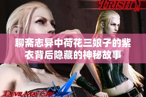 聊斋志异中荷花三娘子的紫衣背后隐藏的神秘故事