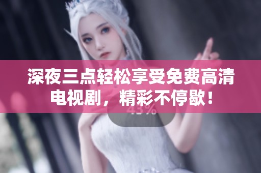 深夜三点轻松享受免费高清电视剧，精彩不停歇！