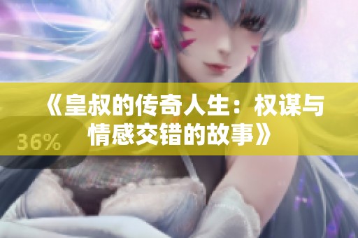 《皇叔的传奇人生：权谋与情感交错的故事》