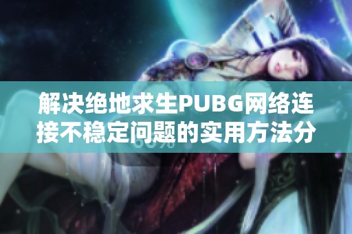 解决绝地求生PUBG网络连接不稳定问题的实用方法分享