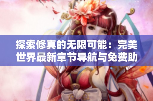探索修真的无限可能：完美世界最新章节导航与免费助手分享