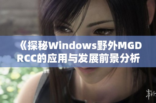 《探秘Windows野外MGDRCC的应用与发展前景分析》