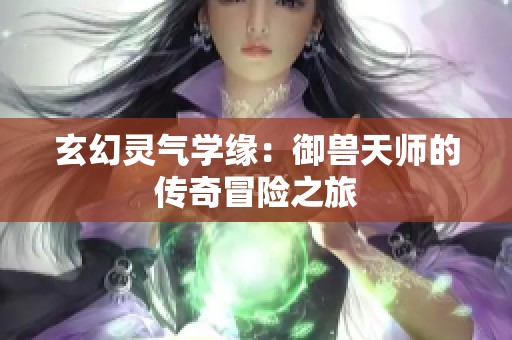 玄幻灵气学缘：御兽天师的传奇冒险之旅