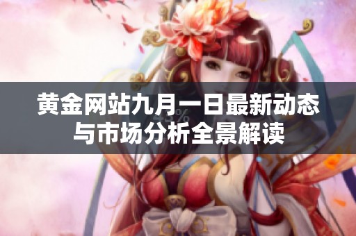 黄金网站九月一日最新动态与市场分析全景解读