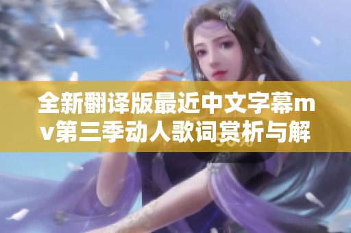 全新翻译版最近中文字幕mv第三季动人歌词赏析与解读