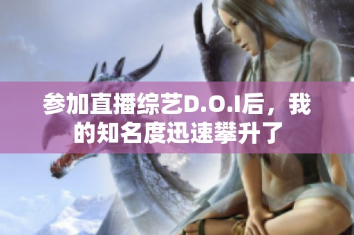 参加直播综艺D.O.I后，我的知名度迅速攀升了