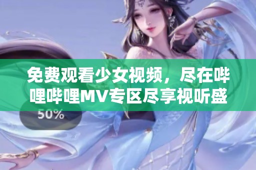 免费观看少女视频，尽在哔哩哔哩MV专区尽享视听盛宴