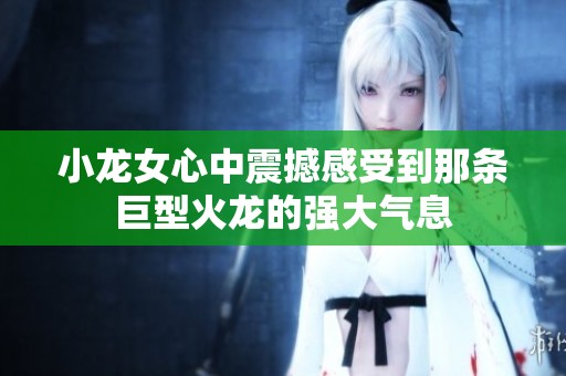 小龙女心中震撼感受到那条巨型火龙的强大气息