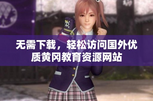 无需下载，轻松访问国外优质黄冈教育资源网站
