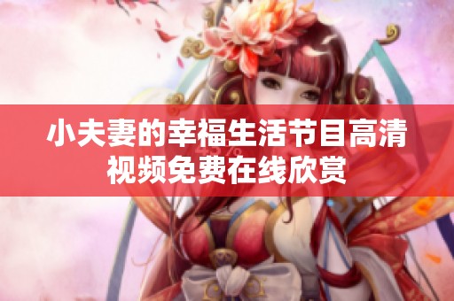 小夫妻的幸福生活节目高清视频免费在线欣赏