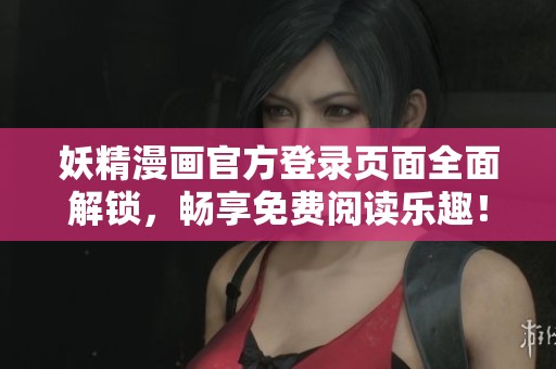 妖精漫画官方登录页面全面解锁，畅享免费阅读乐趣！