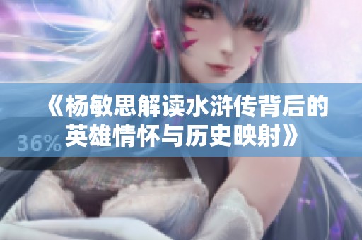 《杨敏思解读水浒传背后的英雄情怀与历史映射》