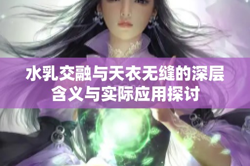水乳交融与天衣无缝的深层含义与实际应用探讨