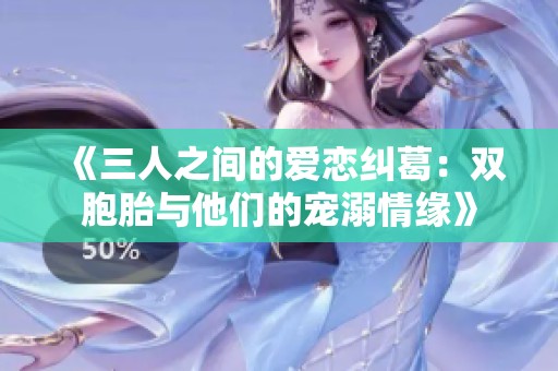 《三人之间的爱恋纠葛：双胞胎与他们的宠溺情缘》