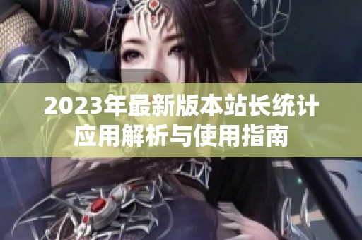 2023年最新版本站长统计应用解析与使用指南