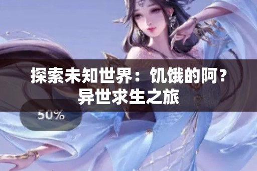 探索未知世界：饥饿的阿？异世求生之旅