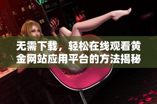 无需下载，轻松在线观看黄金网站应用平台的方法揭秘