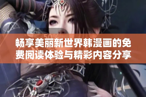 畅享美丽新世界韩漫画的免费阅读体验与精彩内容分享