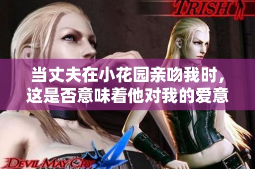 当丈夫在小花园亲吻我时，这是否意味着他对我的爱意呢