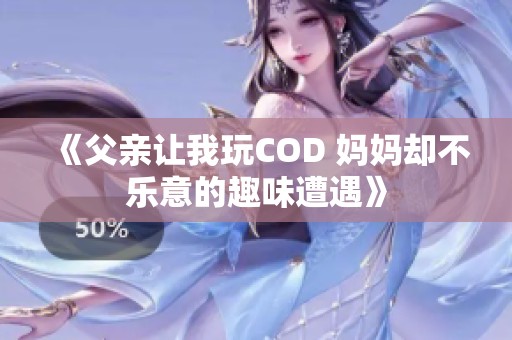 《父亲让我玩COD 妈妈却不乐意的趣味遭遇》