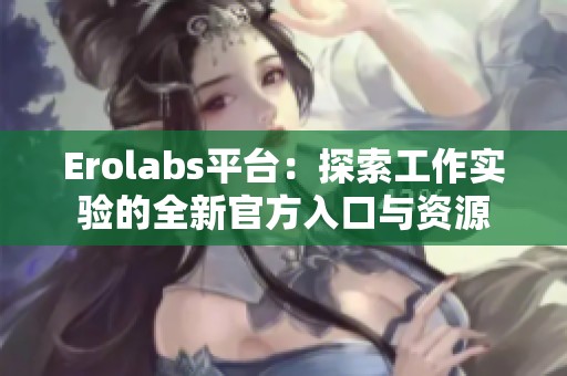 Erolabs平台：探索工作实验的全新官方入口与资源