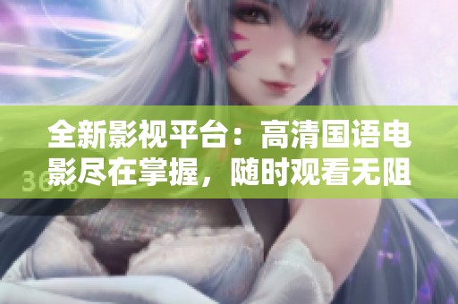 全新影视平台：高清国语电影尽在掌握，随时观看无阻碍