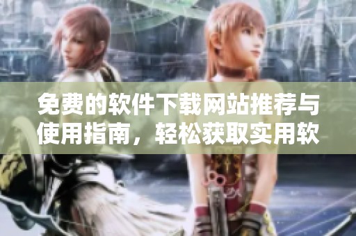 免费的软件下载网站推荐与使用指南，轻松获取实用软件
