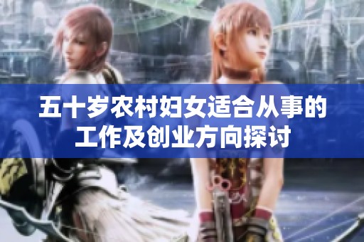 五十岁农村妇女适合从事的工作及创业方向探讨