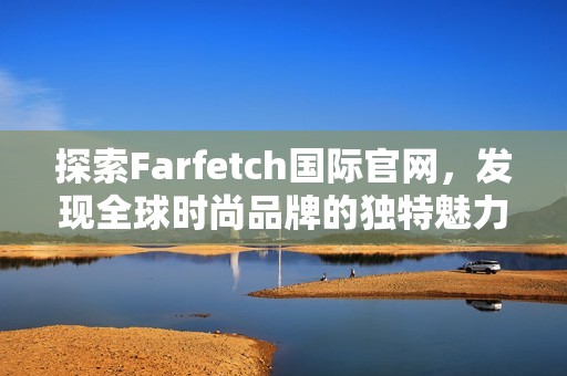 探索Farfetch国际官网，发现全球时尚品牌的独特魅力