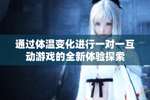 通过体温变化进行一对一互动游戏的全新体验探索