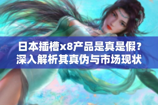 日本插槽x8产品是真是假？深入解析其真伪与市场现状