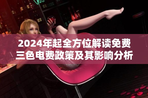2024年起全方位解读免费三色电费政策及其影响分析