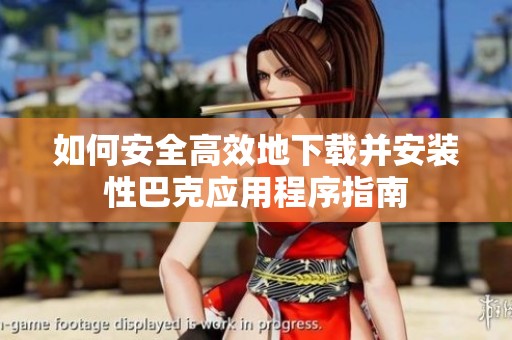 如何安全高效地下载并安装性巴克应用程序指南
