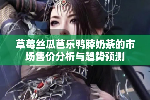 草莓丝瓜芭乐鸭脖奶茶的市场售价分析与趋势预测