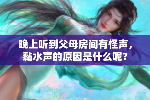 晚上听到父母房间有怪声，黏水声的原因是什么呢？