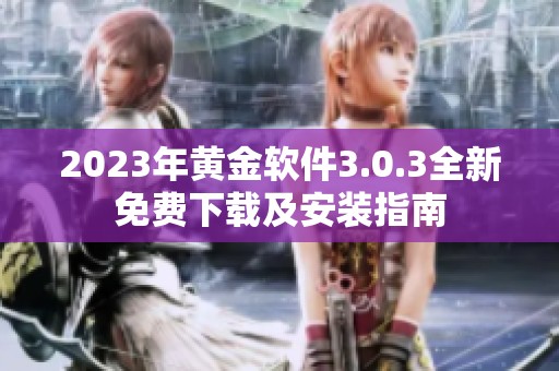 2023年黄金软件3.0.3全新免费下载及安装指南