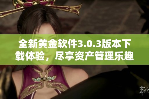 全新黄金软件3.0.3版本下载体验，尽享资产管理乐趣