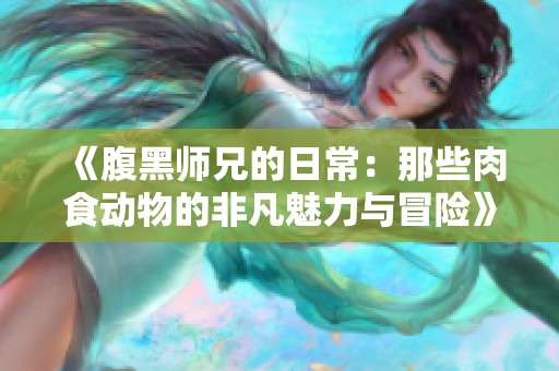 《腹黑师兄的日常：那些肉食动物的非凡魅力与冒险》