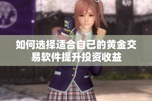 如何选择适合自己的黄金交易软件提升投资收益