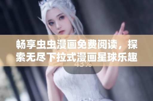 畅享虫虫漫画免费阅读，探索无尽下拉式漫画星球乐趣
