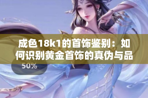 成色18k1的首饰鉴别：如何识别黄金首饰的真伪与品质