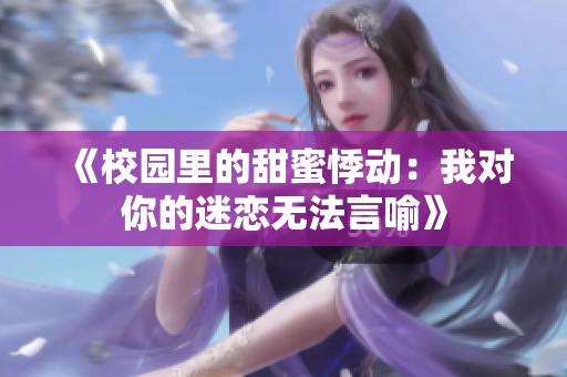 《校园里的甜蜜悸动：我对你的迷恋无法言喻》