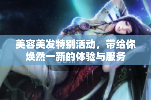 美容美发特别活动，带给你焕然一新的体验与服务