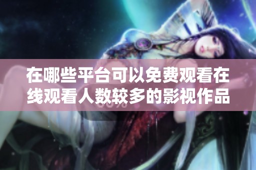 在哪些平台可以免费观看在线观看人数较多的影视作品