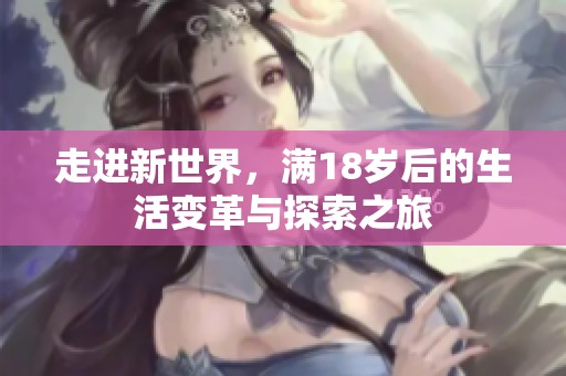 走进新世界，满18岁后的生活变革与探索之旅