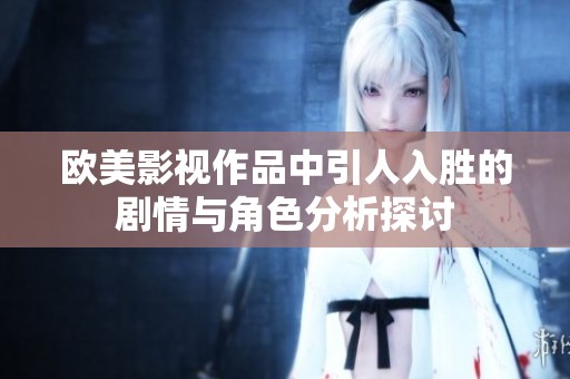 欧美影视作品中引人入胜的剧情与角色分析探讨