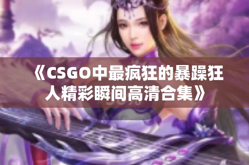 《CSGO中最疯狂的暴躁狂人精彩瞬间高清合集》