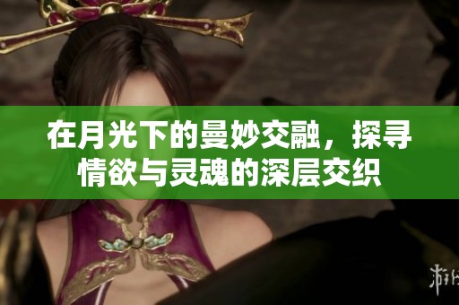 在月光下的曼妙交融，探寻情欲与灵魂的深层交织